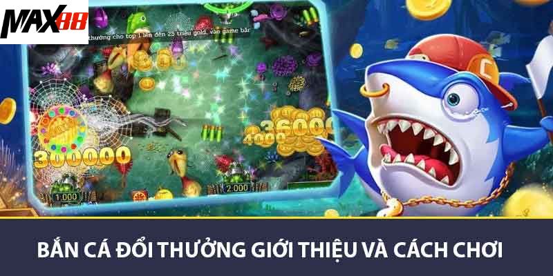 Thế Giới Bắn Cá Đổi Thưởng - Chiến Lược Và Mẹo Chơi MAX88 2 Bắn cá đổi thưởng giới thiệu và cách chơi