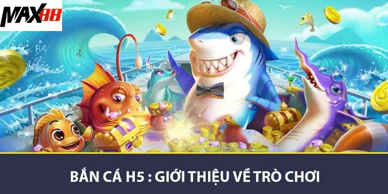 Bắn Cá H5 MAX88 - Trải Nghiệm Game Đỉnh Cao Trên Di Động 2 Bắn cá H5 giới thiệu về trò chơi