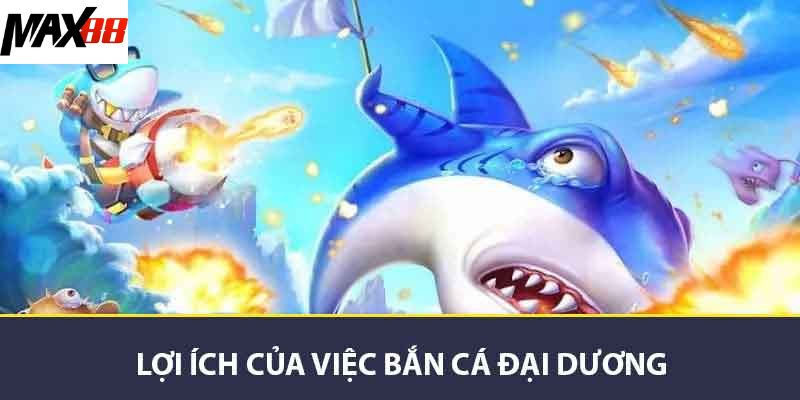 Bắn Cá Đại Dương MAX88 Kinh Nghiệm Và Chiến Thuật Hay 2 Lợi ích của việc bắn cá đại dương